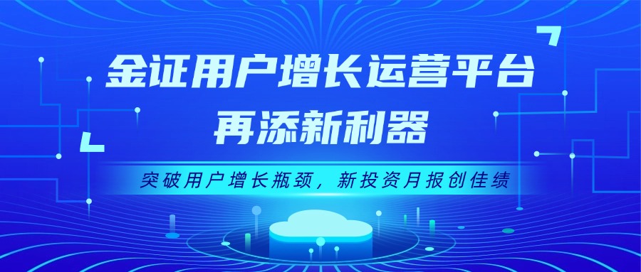 金证用户增添运营平台再添新利器：突破用户增添瓶颈，，，，，，，，新投资月报创佳绩